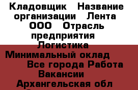 Кладовщик › Название организации ­ Лента, ООО › Отрасль предприятия ­ Логистика › Минимальный оклад ­ 23 230 - Все города Работа » Вакансии   . Архангельская обл.,Северодвинск г.